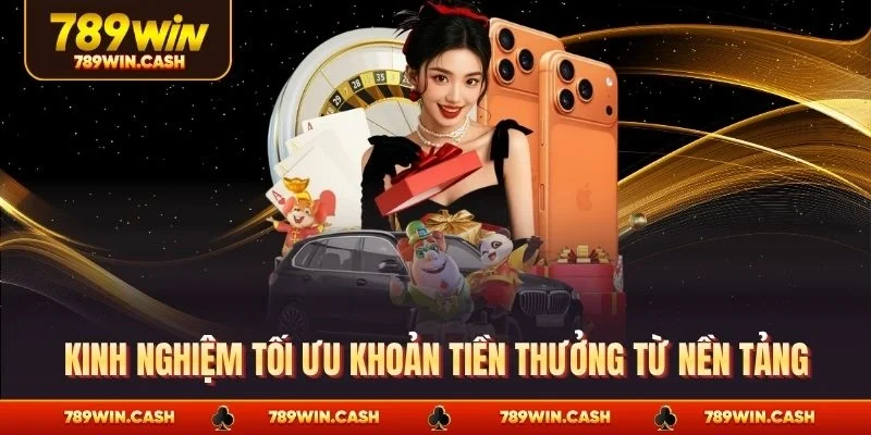 Kinh nghiệm tối ưu khoản tiền thưởng từ nền tảng