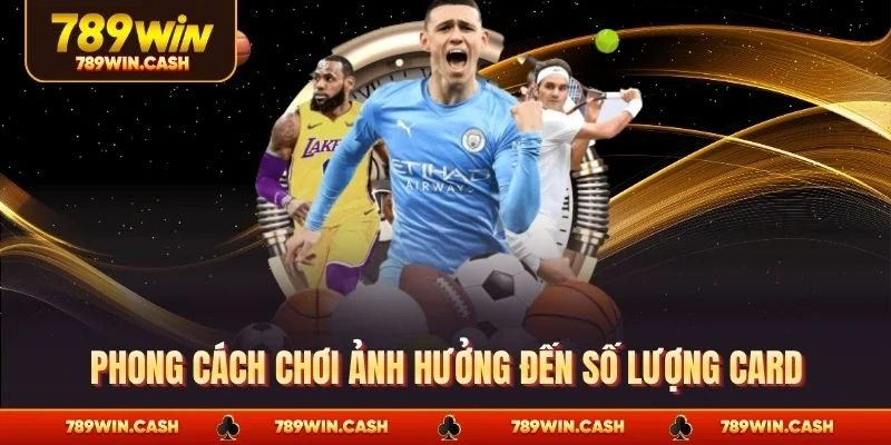 Phong cách chơi ảnh hưởng đến số lượng card