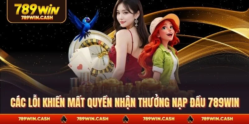 Các lỗi khiến mất quyền nhận thưởng nạp đầu 789WIN